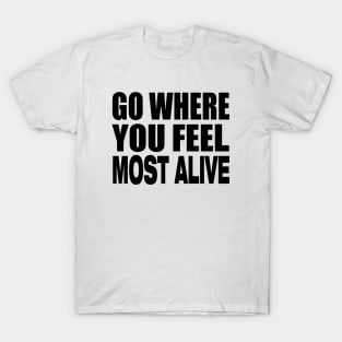 Go where you feel most alive T-Shirt